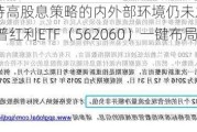 机构称目前支持高股息策略的内外部环境仍未发生根本性变化 可借道标普红利ETF（562060）一键布局高分红板块