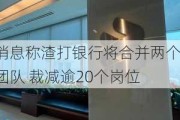 消息称渣打银行将合并两个团队 裁减逾20个岗位