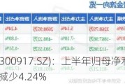 特发服务(300917.SZ)：上半年归母净利润5759.28万元 同比减少4.24%