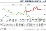 煤炭：分析师预计2024年全年煤炭产量在47亿吨左右 主要是H2山西复产将上修全年产量