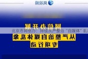 北京市网信办：持续从严整治“自媒体”乱象