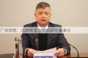 广电网络：选举韩普为公司新任董事长