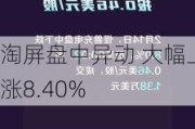 淘屏盘中异动 大幅上涨8.40%