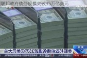 美国联邦***债务规模突破35万亿美元