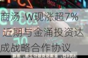 商汤-W现涨超7% 近期与金涌投资达成战略合作协议