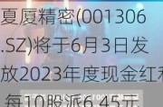 夏厦精密(001306.SZ)将于6月3日发放2023年度现金红利 每10股派6.45元