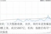 A股收评：三大指数收跌，光伏、网约车逆势爆发！超3400股上涨，成交5887亿；机构：指数仍有可能再次探底