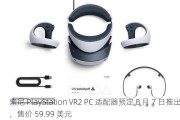 索尼 PlayStation VR2 PC 适配器预定 8 月 7 日推出，售价 59.99 美元