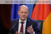 朔尔茨内阁批准了有争议的2025年联邦预算