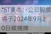 *ST美尚：公司股票将于2024年9月20日被摘牌