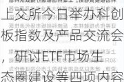 上交所今日举办科创板指数及产品交流会，研讨ETF市场生态圈建设等四项内容