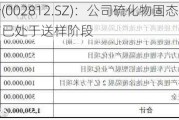 恩捷股份(002812.SZ)：公司硫化物固态电解质产品，目前已处于送样阶段