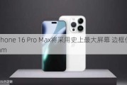 iPhone 16 Pro Max将采用史上最大屏幕 边框仅1.5mm