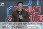 马斯克突然刷屏！身价突破3600亿美元，美银力挺特斯拉：目标价上调至400美元！