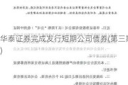 华泰证券完成发行短期公司债券(第三期)