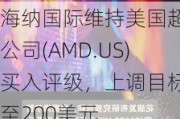 海纳国际维持美国超微公司(AMD.US)买入评级，上调目标价至200美元