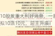 10股发重大利好消息，一股拟10派10元，迎主升浪！