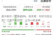 盘中股价一度跌超8%，投资者：利好兑现出货？江淮汽车回应：公司一切正常