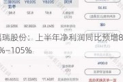 福瑞股份：上半年净利润同比预增83%―105%