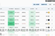 美国大选后韩元快速贬值 韩国政府采取口头介入措施