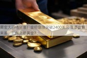 黄金大行情突袭！金价急涨突破2400美元 重要数据来袭、如何交易黄金？