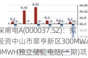 深南电A(000037.SZ)：拟投资中山市翠亨新区300MW/600MWH独立储能电站(一期)项目