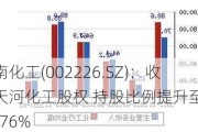 江南化工(002226.SZ)：收购天河化工股权 持股比例提升至89.6176%