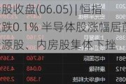 港股收盘(06.05) | 恒指收跌0.1% 半导体股涨幅居前 资源股、内房股集体下挫