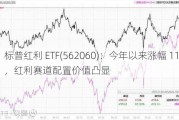 标普红利 ETF(562060)：今年以来涨幅 11.99%，红利赛道配置价值凸显