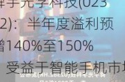 舜宇光学科技(02382)：半年度溢利预增140%至150%，受益于智能手机市场复苏