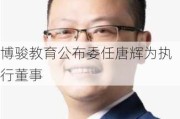 博骏教育公布委任唐辉为执行董事