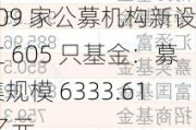 109 家公募机构新设立 605 只基金：募集规模 6333.61 亿元