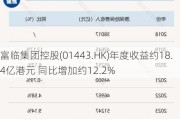 富临集团控股(01443.HK)年度收益约18.4亿港元 同比增加约12.2%