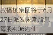 叙福楼集团将于6月27日派发末期股息每股4.06港仙