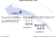 QuantumScape一度大涨超35% 宣布开始生产原型B样品电池