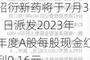 昭衍新药将于7月31日派发2023年年度A股每股现金红利0.16元