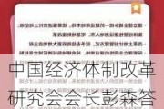 中国经济体制改革研究会会长彭森答证券时报：新一轮深化改革应坚持市场化改革方向