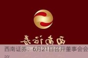 西南证券：6月21日召开董事会会议