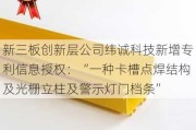 新三板创新层公司纬诚科技新增专利信息授权：“一种卡槽点焊结构及光栅立柱及警示灯门档条”