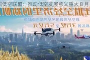 中国低空联盟：推动低空发展意义重大 8 月 4 日