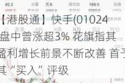 【港股通】快手(01024)盘中曾涨超3% 花旗指其盈利增长前景不断改善 首予其“买入”评级