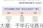 大摩：予中石化炼化工程“增持”评级 目标价升31.9%至6.2港元