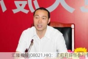 汇隆控股(08021.HK)：王莉莉辞任执行董事