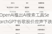 OpenAI推出AI搜索工具SearchGPT 谷歌股价应声下跌