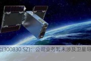 金现代(300830.SZ)：公司业务暂未涉及卫星导航领域