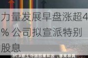 力量发展早盘涨超4% 公司拟宣派特别股息