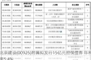 北京建设(00925)附属拟发行15亿元担保债券 年利率5.4%