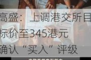 高盛：上调港交所目标价至345港元 确认“买入”评级