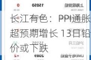 长江有色：PPI通胀超预期增长 13日铅价或下跌