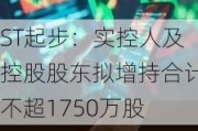 ST起步：实控人及控股股东拟增持合计不超1750万股